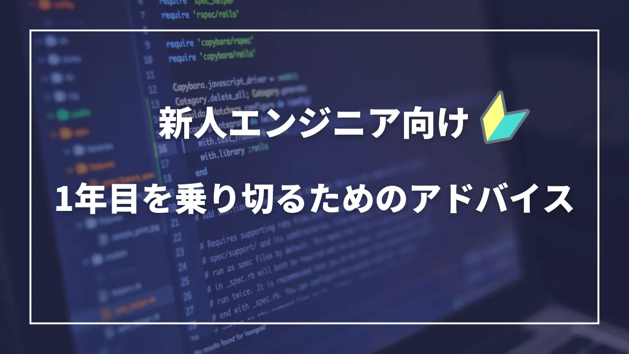 【新人エンジニア向け】1年目を乗り切るためのアドバイス